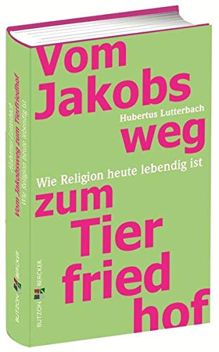 Vom Jakobsweg zum Tierfriedhof: Wo Religion heute lebendig ist: Wie Religion heute lebendig ist von Butzon & Bercker